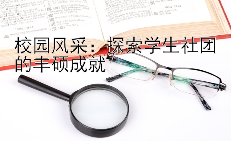 校园风采：探索学生社团的丰硕成就