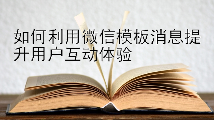 如何利用微信模板消息提升用户互动体验