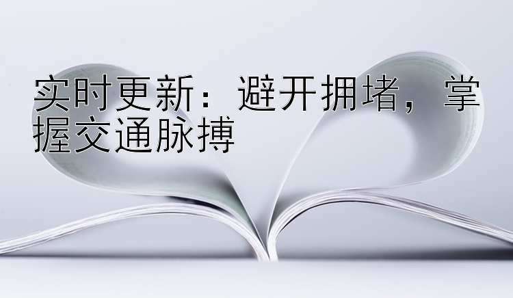 实时更新：避开拥堵，掌握交通脉搏