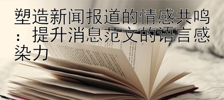 塑造新闻报道的情感共鸣：提升消息范文的语言感染力