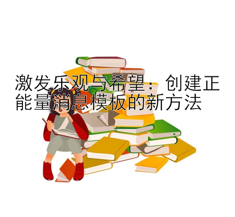 激发乐观与希望：创建正能量消息模板的新方法