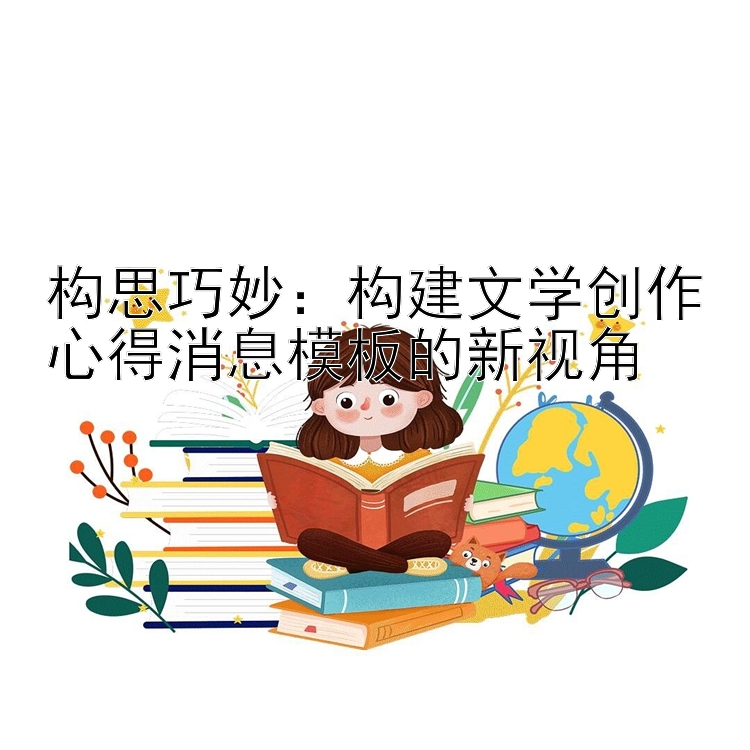 构思巧妙：构建文学创作心得消息模板的新视角