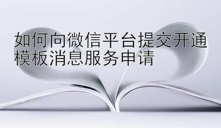 如何向微信平台提交开通模板消息服务申请