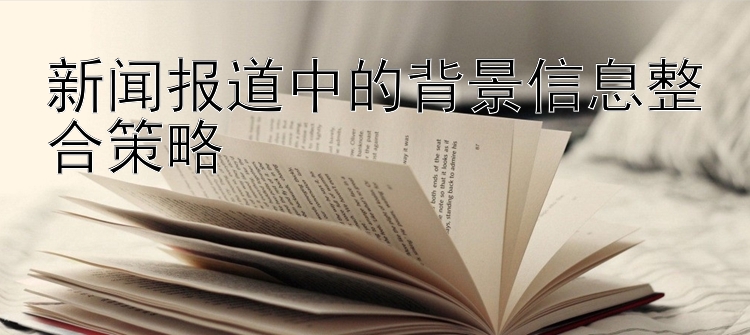 新闻报道中的背景信息整合策略