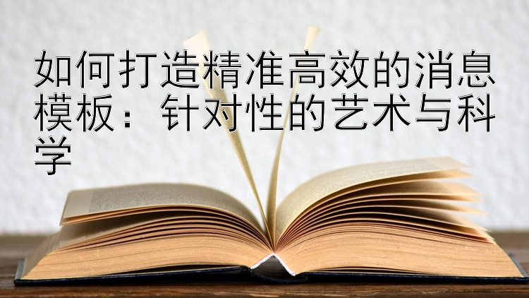 如何打造精准高效的消息模板：针对性的艺术与科学