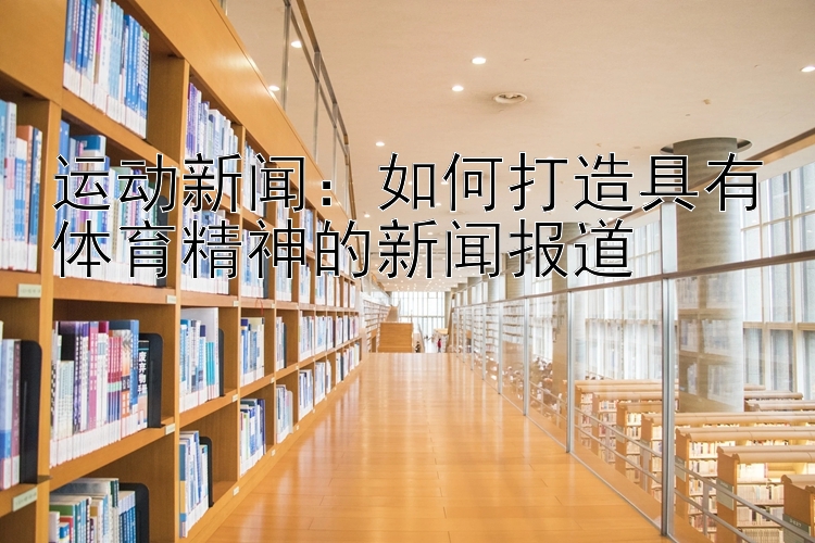 运动新闻：如何打造具有体育精神的新闻报道