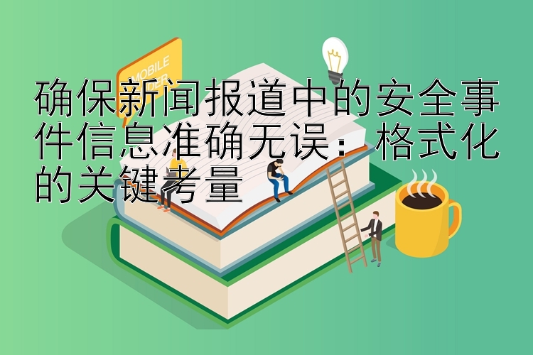 确保新闻报道中的安全事件信息准确无误：格式化的关键考量