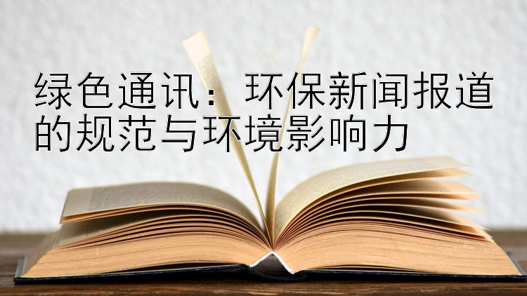 绿色通讯：环保新闻报道的规范与环境影响力