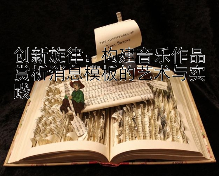 创新旋律：构建音乐作品赏析消息模板的艺术与实践