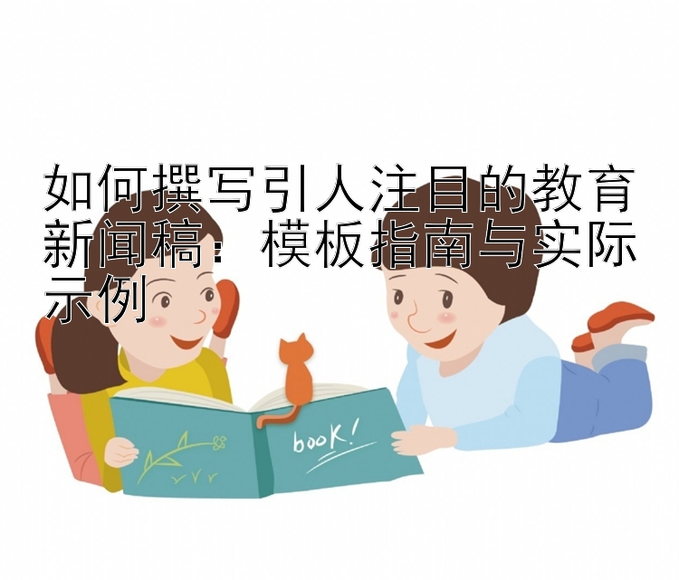 如何撰写引人注目的教育新闻稿：模板指南与实际示例