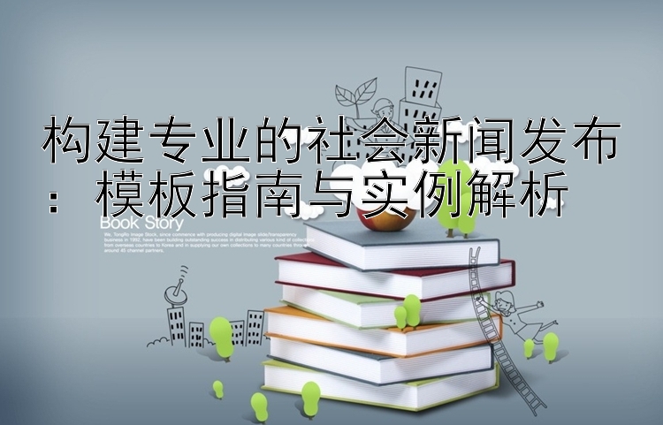 构建专业的社会新闻发布：模板指南与实例解析