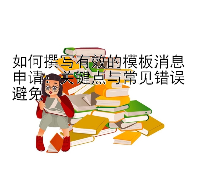 如何撰写有效的模板消息申请：关键点与常见错误避免