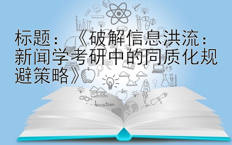 《破解信息洪流：新闻学考研中的同质化规避策略》