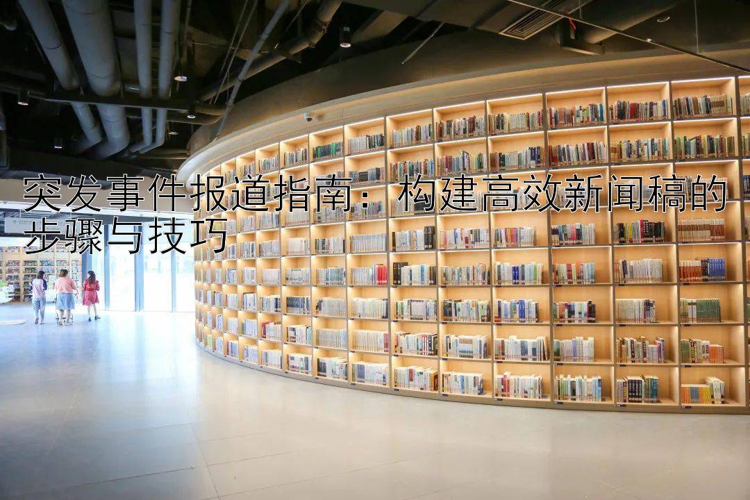 突发事件报道指南：构建高效新闻稿的步骤与技巧