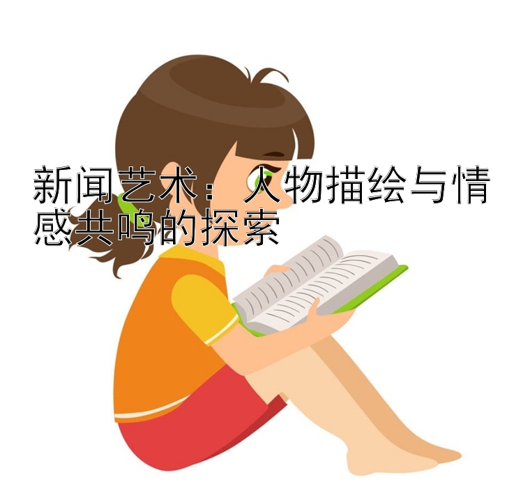 新闻艺术：人物描绘与情感共鸣的探索