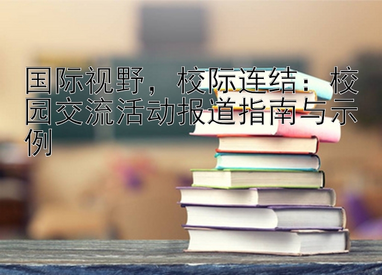 国际视野校际连结：校园交流活动报道指南与示例