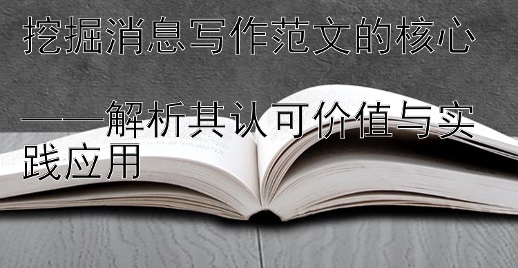 挖掘消息写作范文的核心  
——解析其认可价值与实践应用