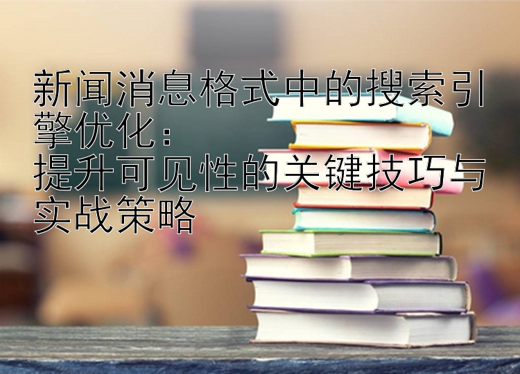 新闻消息格式中的搜索引擎优化：  
提升可见性的关键技巧与实战策略