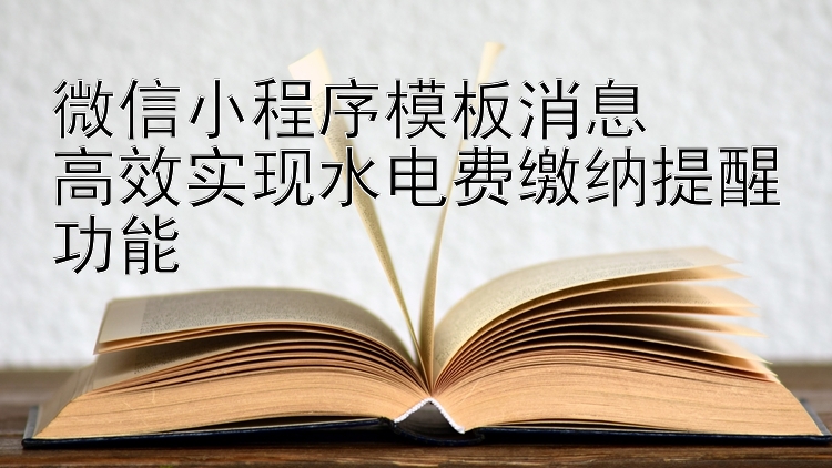 微信小程序模板消息  
高效实现水电费缴纳提醒功能