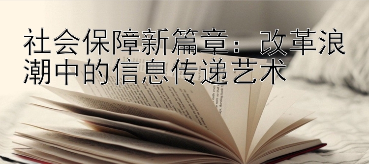 社会保障新篇章：改革浪潮中的信息传递艺术