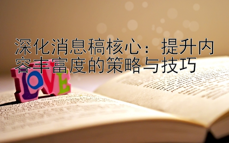 深化消息稿核心：提升内容丰富度的策略与技巧