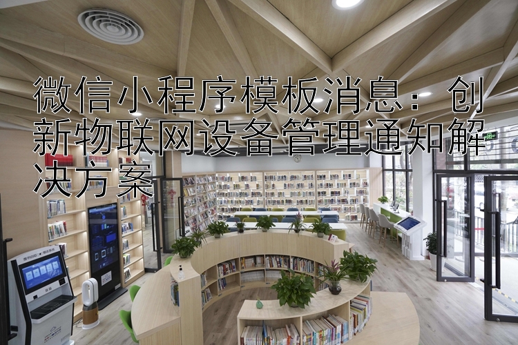 微信小程序模板消息：创新物联网设备管理通知解决方案