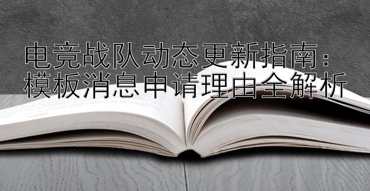 电竞战队动态更新指南：模板消息申请理由全解析