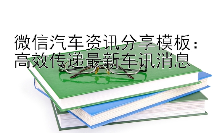 微信汽车资讯分享模板：高效传递最新车讯消息