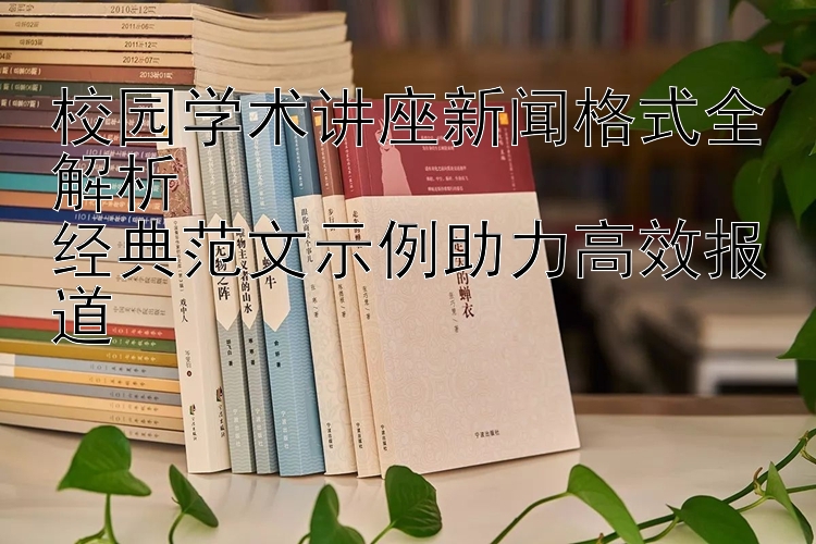 校园学术讲座新闻格式全解析  
经典范文示例助力高效报道