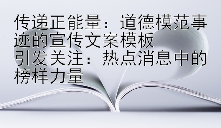 传递正能量：道德模范事迹的宣传文案模板  
引发关注：热点消息中的榜样力量