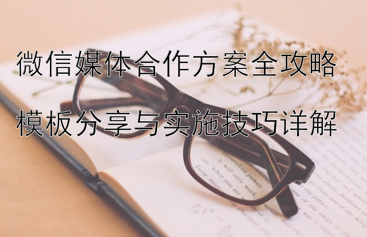 微信媒体合作方案全攻略  
模板分享与实施技巧详解