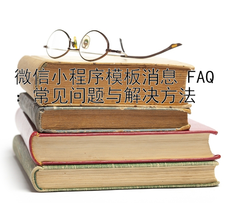 微信小程序模板消息 FAQ：常见问题与解决方法