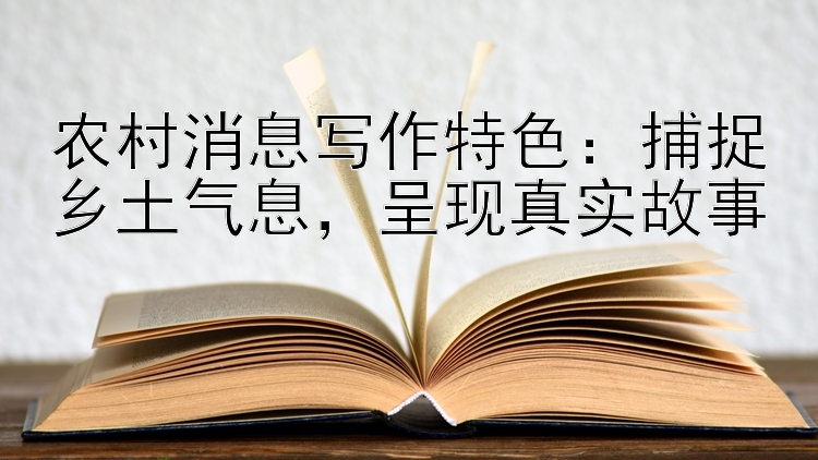 农村消息写作特色：捕捉乡土气息   呈现真实故事