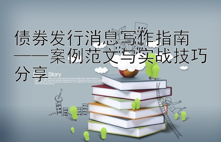 债券发行消息写作指南  
——案例范文与实战技巧分享