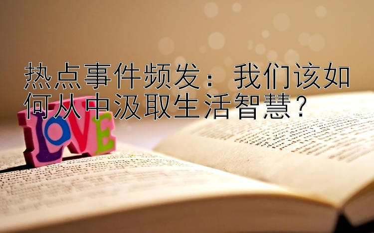 热点事件频发：我们该如何从中汲取生活智慧？