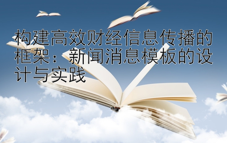 构建高效财经信息传播的框架：新闻消息模板的设计与实践