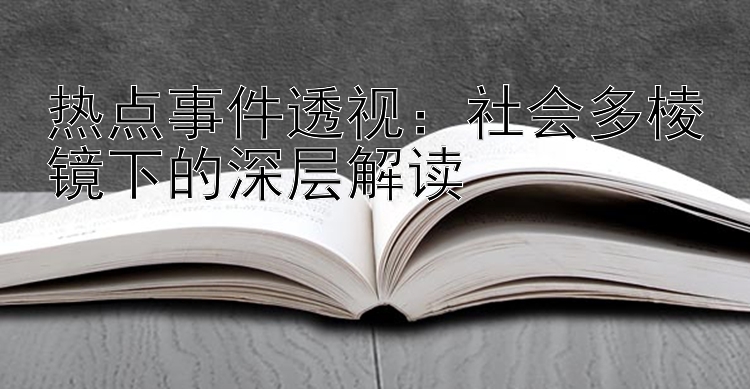 热点事件透视：社会多棱镜下的深层解读