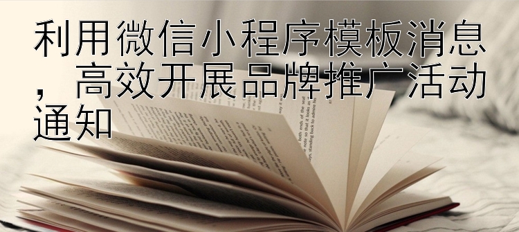 利用微信小程序模板消息  高效开展品牌推广活动通知