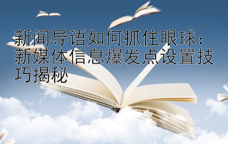 新闻导语如何抓住眼球：新媒体信息爆发点设置技巧揭秘