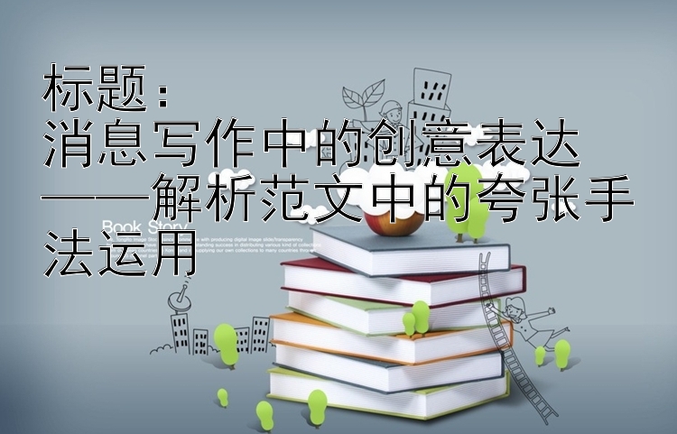 消息写作中的创意表达  ——解析范文中的夸张手法运用