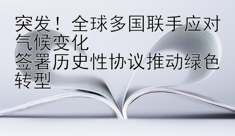 突发！全球多国联手应对气候变化  
签署历史性协议推动绿色转型