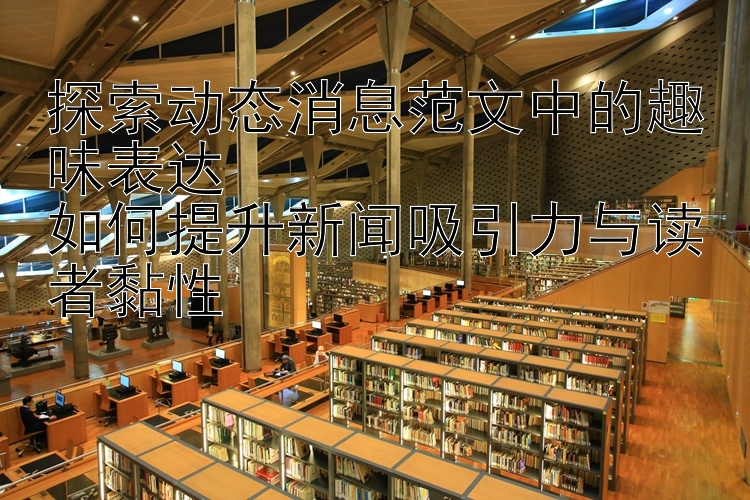 探索动态消息范文中的趣味表达  
如何提升新闻吸引力与读者黏性