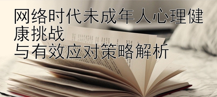 网络时代未成年人心理健康挑战  
与有效应对策略解析