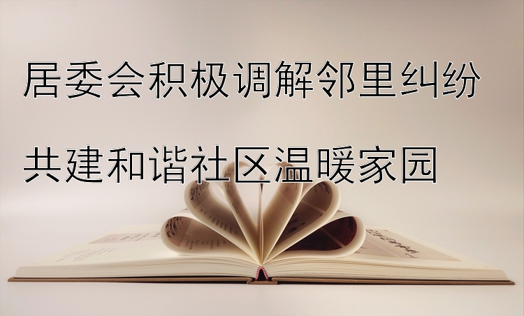 居委会积极调解邻里纠纷  
共建和谐社区温暖家园