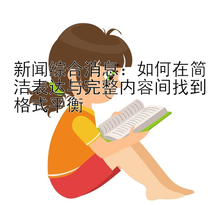 新闻综合消息：如何在简洁表达与完整内容间找到格式平衡