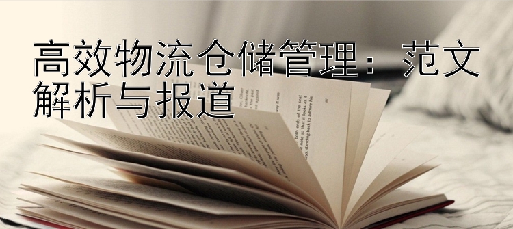 高效物流仓储管理：范文解析与报道