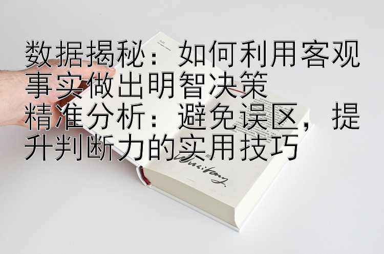 数据揭秘：如何利用客观事实做出明智决策  
精准分析：避免误区，提升判断力的实用技巧