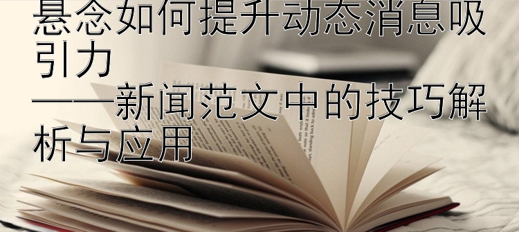 悬念如何提升动态消息吸引力  
——新闻范文中的技巧解析与应用