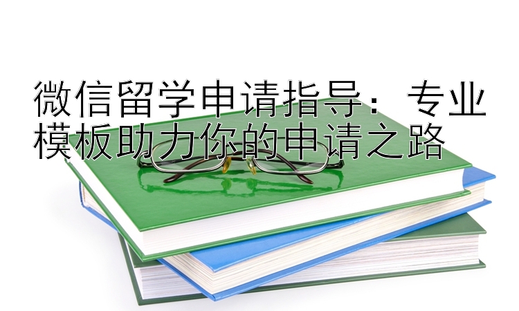 微信留学申请指导：专业模板助力你的申请之路