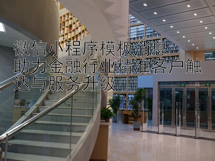 微信小程序模板消息  
助力金融行业精准客户触达与服务升级